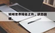 开云官方体育app官网-姚明世界排名上升，状态回暖。