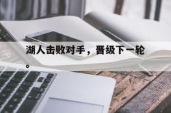 开云官方app下载站-湖人击败对手，晋级下一轮。