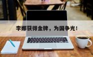 开云官方app下载站-李娜获得金牌，为国争光！