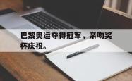 开云官方体育app官网-巴黎奥运夺得冠军，亲吻奖杯庆祝。