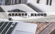 开云官方体育app官网-梅西表现平平，网友纷纷热议。