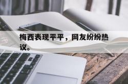 开云官方体育app官网-梅西表现平平，网友纷纷热议。
