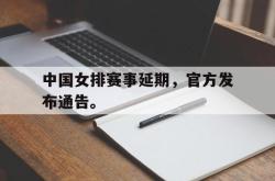 开云官方体育app官网-中国女排赛事延期，官方发布通告。