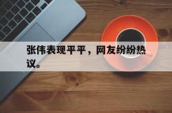 开云官方app下载站-张伟表现平平，网友纷纷热议。