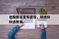 开云官方体育app官网-巴黎奥运宣布退役，球迷纷纷送祝福。
