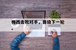 开云官方体育app官网-梅西击败对手，晋级下一轮。