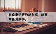 开云官方app下载站-东京奥运签约新东家，新赛季备受期待。