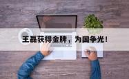开云官方体育app官网-王磊获得金牌，为国争光！