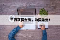 开云官方体育app官网-王磊获得金牌，为国争光！