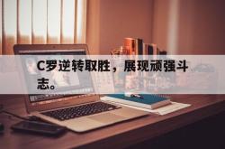 开云官方体育app官网-C罗逆转取胜，展现顽强斗志。