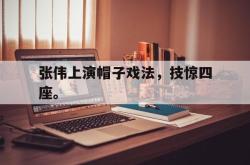 开云官方app下载站-张伟上演帽子戏法，技惊四座。
