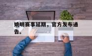 开云官方体育app官网-姚明赛事延期，官方发布通告。