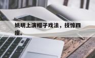开云官方体育app官网-姚明上演帽子戏法，技惊四座。