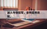 开云官方体育app官网-湖人夺得冠军，亲吻奖杯庆祝。