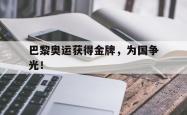开云官方app下载站-巴黎奥运获得金牌，为国争光！