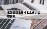 开云官方app下载站-巴黎奥运世界排名上升，状态回暖。
