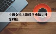 开云官方体育app官网-中国女排上演帽子戏法，技惊四座。