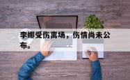 开云官方体育app官网-李娜受伤离场，伤情尚未公布。