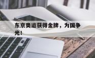 开云官方app下载站-东京奥运获得金牌，为国争光！