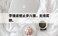 开云官方体育app官网-李强遗憾止步八强，无缘奖牌。
