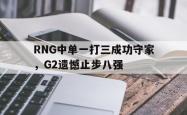 开云官方app下载站-RNG中单一打三成功守家，G2遗憾止步八强