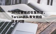 开云官方app下载站-369比赛延迟引发热议，Tarzan战队发文回应技术问题