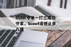 开云官方体育app官网-Ruler中单一打三成功守家，Scout遗憾止步八强