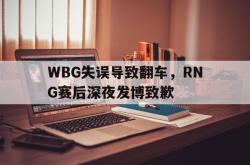 开云官方体育app官网-WBG失误导致翻车，RNG赛后深夜发博致歉
