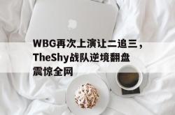 开云官方app下载站-WBG再次上演让二追三，TheShy战队逆境翻盘震惊全网