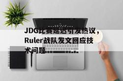 开云官方体育app官网-JDG比赛延迟引发热议，Ruler战队发文回应技术问题