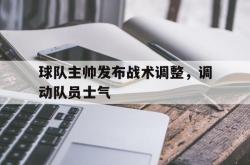 开云官方app下载站-球队主帅发布战术调整，调动队员士气