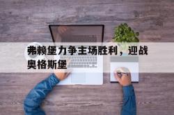 开云官方体育app官网-弗赖堡力争主场胜利，迎战奥格斯堡