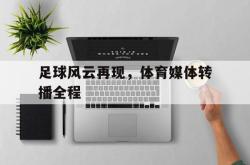 开云官方体育app官网-足球风云再现，体育媒体转播全程