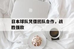 开云官方app下载站-日本球队凭借团队合作，战胜强敌