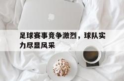 开云官方体育app官网-足球赛事竞争激烈，球队实力尽显风采