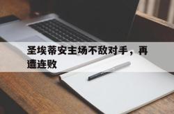 开云官方app下载站-圣埃蒂安主场不敌对手，再遭连败