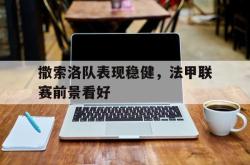 开云官方体育app官网-撒索洛队表现稳健，法甲联赛前景看好
