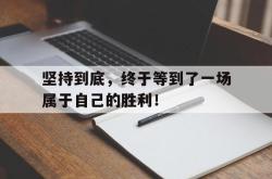 开云官方体育app官网-坚持到底，终于等到了一场属于自己的胜利！