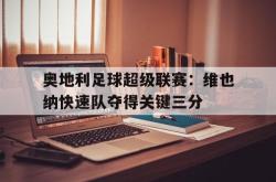 开云官方app下载站-奥地利足球超级联赛：维也纳快速队夺得关键三分