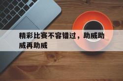 开云官方体育app官网-精彩比赛不容错过，助威助威再助威