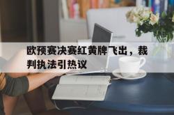 开云官方app下载站-欧预赛决赛红黄牌飞出，裁判执法引热议