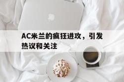 开云官方体育app官网-AC米兰的疯狂进攻，引发热议和关注
