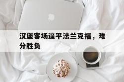开云官方体育app官网-汉堡客场逼平法兰克福，难分胜负