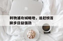 开云官方app下载站-利物浦攻城略地，追赶榜首脚步日益强劲