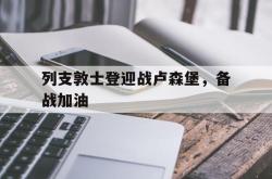 开云官方app下载站-列支敦士登迎战卢森堡，备战加油