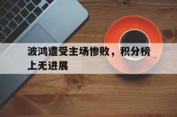 开云官方体育app官网-波鸿遭受主场惨败，积分榜上无进展