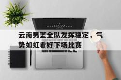 开云官方app下载站-云南男篮全队发挥稳定，气势如虹看好下场比赛