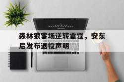 开云官方体育app官网-森林狼客场逆转雷霆，安东尼发布退役声明