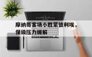 开云官方app下载站-摩纳哥客场小胜蒙彼利埃，保级压力缓解
