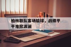 开云官方体育app官网-柏林联队客场输球，战绩平平难掀波澜